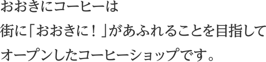 おおきにコーヒーは街に「おおきに!」があふれることを目指してオープンしたコーヒーショップです。