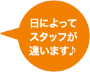 日によってスタッフが違います♪